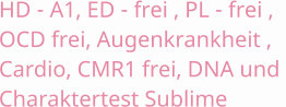 HD - A1, ED - frei , PL - frei , OCD frei, Augenkrankheit , Cardio, CMR1 frei, DNA und  Charaktertest Sublime